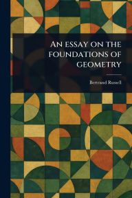Title: An Essay on the Foundations of Geometry, Author: Bertrand Russell