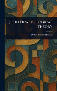 Title: John Dewey's Logical Theory, Author: Delton Thomas Howard