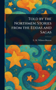 Title: Told by the Northmen: Stories From the Eddas and Sagas, Author: E M (Ethel Mary) Wilmot-Buxton