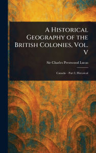 Title: A Historical Geography of the British Colonies, Vol. V, Author: Charles Prestwood Lucas