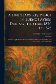 Title: A Five Years' Residence in Buenos Ayres, During the Years 1820 to 1825, Author: George Thomas Love