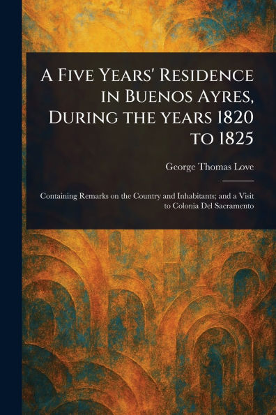 A Five Years' Residence in Buenos Ayres, During the Years 1820 to 1825