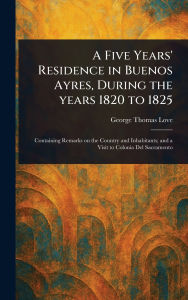 Title: A Five Years' Residence in Buenos Ayres, During the Years 1820 to 1825, Author: George Thomas Love