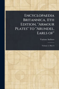 Title: Encyclopaedia Britannica, 11th Edition, Armour Plates to Arundel, Earls Of, Author: Various