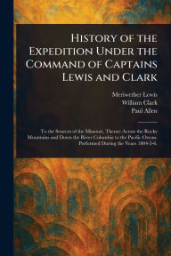 Title: History of the Expedition Under the Command of Captains Lewis and Clark, Author: Meriwether Lewis