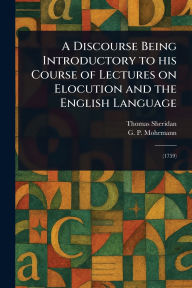 Title: A Discourse Being Introductory to His Course of Lectures on Elocution and the English Language, Author: Thomas Sheridan