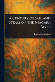 Title: A Century of Sail and Steam on the Niagara River, Author: Barlow Cumberland