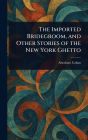The Imported Bridegroom, and Other Stories of the New York Ghetto