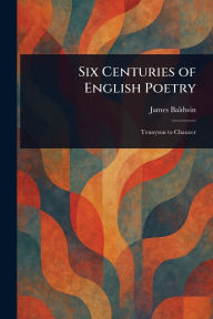 Title: Six Centuries of English Poetry, Author: James Baldwin