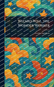 Title: Wizard Will, the Wonder Worker, Author: Prentiss Ingraham
