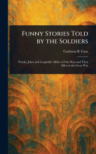 Title: Funny Stories Told by the Soldiers, Author: Carleton B (Carleton Britton) Case