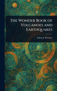 Title: The Wonder Book of Volcanoes and Earthquakes, Author: Edwin J (Edwin James) Houston