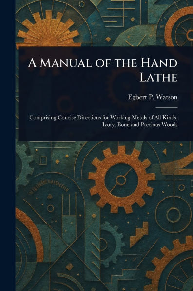 A Manual of the Hand Lathe