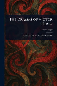 Title: The Dramas of Victor Hugo, Author: Victor Hugo