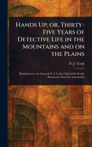 Title: Hands Up; or, Thirty-Five Years of Detective Life in the Mountains and on the Plains, Author: D J ? ?(David J ) Cook
