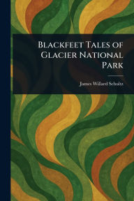 Title: Blackfeet Tales of Glacier National Park, Author: James Willard Schultz