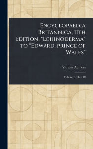 Title: Encyclopaedia Britannica, 11th Edition, Echinoderma to Edward, Prince of Wales, Author: Various