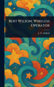 Title: Bert Wilson, Wireless Operator, Author: J W Duffield