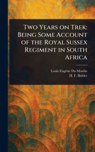Title: Two Years on Trek: Being Some Account of the Royal Sussex Regiment in South Africa, Author: Louis Eugïne Du Moulin