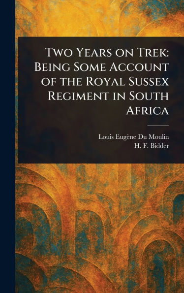 Two Years on Trek: Being Some Account of the Royal Sussex Regiment in South Africa