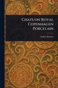 Title: Chats on Royal Copenhagen Porcelain, Author: Arthur Hayden