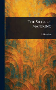 Title: The Siege of Mafeking, Author: A (Angus) Hamilton