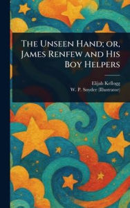 Title: The Unseen Hand; or, James Renfew and His Boy Helpers, Author: Elijah Kellogg