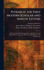 Title: Petrarch, the First Modern Scholar and Man of Letters, Author: Francesco Petrarca