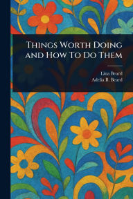 Title: Things Worth Doing and How To Do Them, Author: Lina Beard