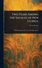 Two Years Among the Savages of New Guinea.