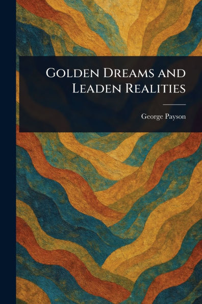 Golden Dreams and Leaden Realities