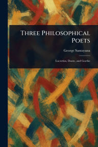 Title: Three Philosophical Poets, Author: George Santayana