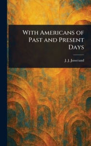 Title: With Americans of Past and Present Days, Author: J J (Jean Jules) Jusserand