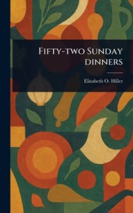 Title: Fifty-two Sunday Dinners, Author: Elizabeth O Hiller