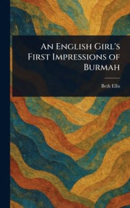Title: An English Girl's First Impressions of Burmah, Author: Beth Ellis
