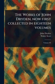 Title: The Works of John Dryden, Now First Collected in Eighteen Volumes, Author: John Dryden