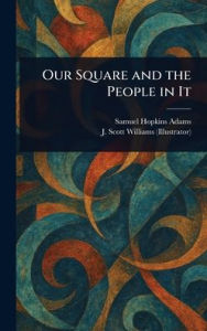Title: Our Square and the People in It, Author: Samuel Hopkins Adams