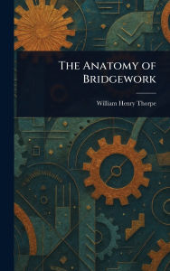 Title: The Anatomy of Bridgework, Author: William Henry Thorpe