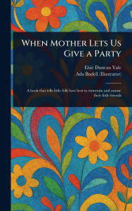 Title: When Mother Lets Us Give a Party, Author: Elsie Duncan Yale