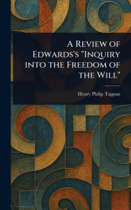 Title: A Review of Edwards's Inquiry Into the Freedom of the Will, Author: Henry Philip Tappan