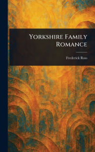 Title: Yorkshire Family Romance, Author: Frederick Ross