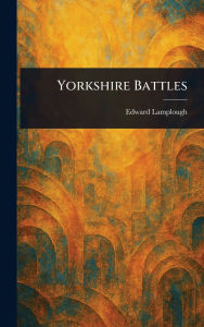 Title: Yorkshire Battles, Author: Edward Lamplough