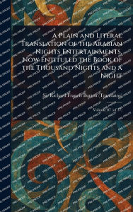 Title: A Plain and Literal Translation of the Arabian Nights Entertainments, Now Entituled the Book of the Thousand Nights and a Night, Author: Richard Francis Burton