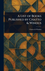 Title: A List of Books Published by Chatto & Windus, Author: Chatto & Windus