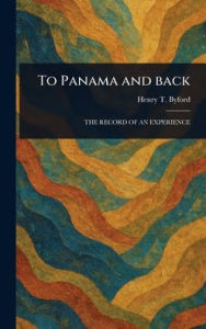 Title: To Panama and Back, Author: Henry T (Henry Turman) Byford