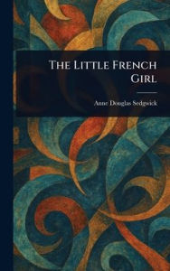 Title: The Little French Girl, Author: Anne Douglas Sedgwick