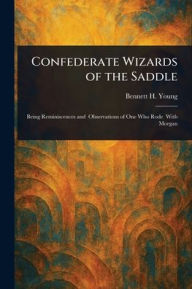 Title: Confederate Wizards of the Saddle, Author: Bennett H (Bennett Henderson) Young
