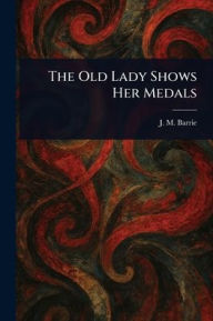 Title: The Old Lady Shows Her Medals, Author: J M (James Matthew) Barrie