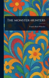Title: The Monster-hunters, Author: Francis Rolt-Wheeler