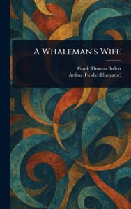 Title: A Whaleman's Wife, Author: Frank Thomas Bullen